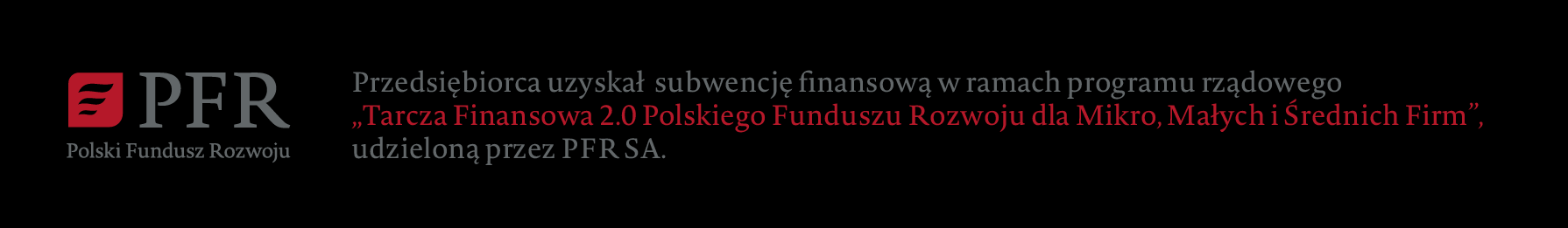 Przedsiębiorca uzyskał subwencję finansową w ramach programu rządowego Tarcza Finansowa 2.0 Polskiego Funduszu Rozwoju Dla Mikro, Małych i Średnich Firm, udzieloną przez PFR SA.